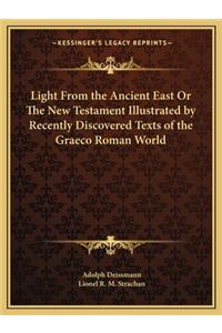 Light from the Ancient East or the New Testament Illustrated by Recently Discovered Texts of the Graeco Roman World