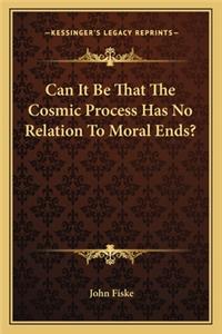 Can It Be That the Cosmic Process Has No Relation to Moral Ends?