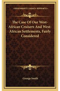 The Case of Our West-African Cruisers and West-African Settlements, Fairly Considered