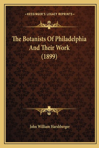 Botanists Of Philadelphia And Their Work (1899)