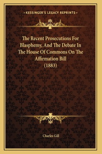 The Recent Prosecutions For Blasphemy, And The Debate In The House Of Commons On The Affirmation Bill (1883)