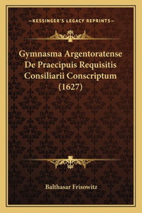 Gymnasma Argentoratense De Praecipuis Requisitis Consiliarii Conscriptum (1627)