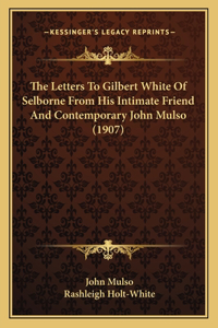 Letters To Gilbert White Of Selborne From His Intimate Friend And Contemporary John Mulso (1907)
