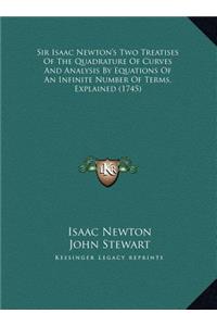 Sir Isaac Newton's Two Treatises Of The Quadrature Of Curves And Analysis By Equations Of An Infinite Number Of Terms, Explained (1745)