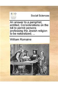 An Answer to a Pamphlet, Entitled, Considerations on the Bill to Permit Persons Professing the Jewish Religion to Be Naturalized; ...