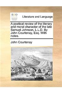 A Poetical Review of the Literary and Moral Character of the Late Samuel Johnson, L.L.D. by John Courtenay, Esq. with Notes.