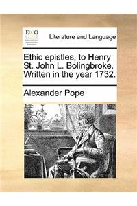 Ethic Epistles, to Henry St. John L. Bolingbroke. Written in the Year 1732.