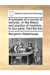 A synopsis of a course of lectures, on the theory and practice of medicine. In four parts. Part the first