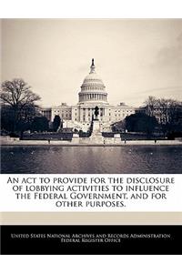 An ACT to Provide for the Disclosure of Lobbying Activities to Influence the Federal Government, and for Other Purposes.