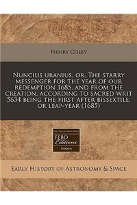 Nuncius Uranius, Or, the Starry Messenger for the Year of Our Redemption 1685, and from the Creation, According to Sacred Writ 5634 Being the First After Bissextile, or Leap-Year (1685)