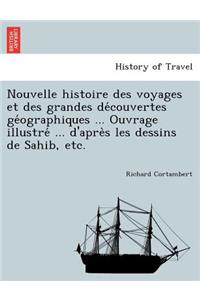 Nouvelle histoire des voyages et des grandes découvertes géographiques ... Ouvrage illustré ... d'après les dessins de Sahib, etc.