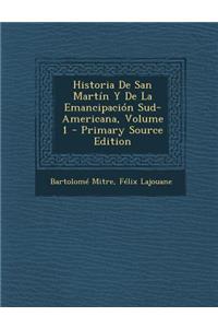 Historia de San Martin y de La Emancipacion Sud-Americana, Volume 1