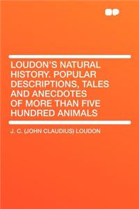 Loudon's Natural History. Popular Descriptions, Tales and Anecdotes of More Than Five Hundred Animals