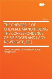 The Cheverels of Cheverel Manor. [Being the Correspondence of Sir Roger and Lady Newdigate, Ed.]