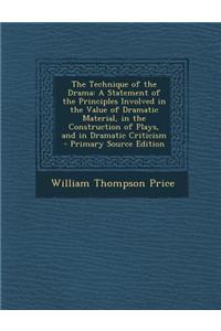 The Technique of the Drama: A Statement of the Principles Involved in the Value of Dramatic Material, in the Construction of Plays, and in Dramati