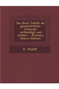 Das Buch Judith ALS Geschichtliche Urkunde Vertheidigt Und Erklart. - Primary Source Edition