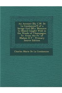 An Account [By C.M. de La Condamine?] of a Savage Girl [M.A. Memmie Le Blanc] Caught Wild in the Woods of Champagne, Tr. from the Fr. of Madam H-T