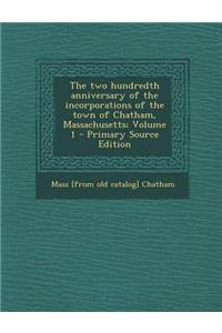 The Two Hundredth Anniversary of the Incorporations of the Town of Chatham, Massachusetts; Volume 1 - Primary Source Edition