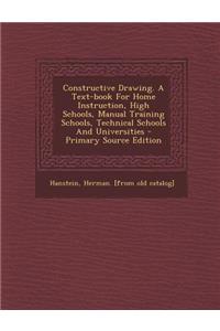 Constructive Drawing. a Text-Book for Home Instruction, High Schools, Manual Training Schools, Technical Schools and Universities