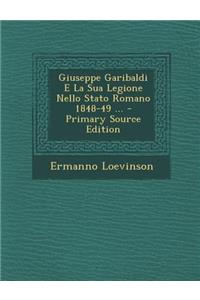 Giuseppe Garibaldi E La Sua Legione Nello Stato Romano 1848-49 ... - Primary Source Edition
