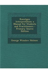 Roentgen Interpretation; A Manual for Students and Practitioners - Primary Source Edition