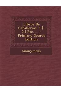 Libros de Caballerias: 1.[-2.] Pte. ... - Primary Source Edition