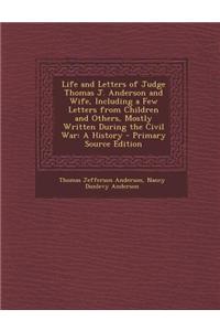 Life and Letters of Judge Thomas J. Anderson and Wife, Including a Few Letters from Children and Others, Mostly Written During the Civil War: A Histor