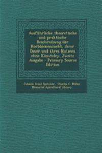 Ausfuhrliche Theoretische Und Praktische Beschreibung Der Korbbienenzucht, Ihrer Dauer Und Ihres Nutzens Ohne Kunsteley, Zweite Ausgabe