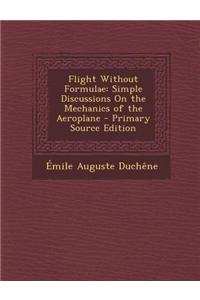 Flight Without Formulae: Simple Discussions on the Mechanics of the Aeroplane - Primary Source Edition