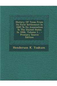 History of Texas from Its First Settlement in 1685 to Its Annexation to the United States in 1846, Volume 1...