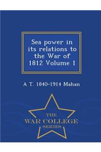 Sea Power in Its Relations to the War of 1812, Volume 1 - War College Series