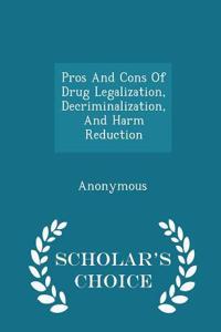 Pros and Cons of Drug Legalization, Decriminalization, and Harm Reduction - Scholar's Choice Edition