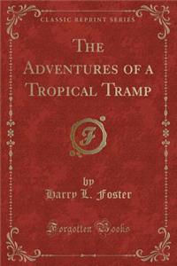 The Adventures of a Tropical Tramp (Classic Reprint)