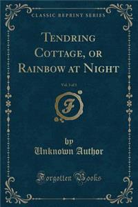 Tendring Cottage, or Rainbow at Night, Vol. 3 of 3 (Classic Reprint)