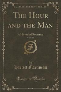 The Hour and the Man, Vol. 1 of 3: A Historical Romance (Classic Reprint)