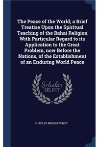 Peace of the World; a Brief Treatise Upon the Spiritual Teaching of the Bahai Religion With Particular Regard to its Application to the Great Problem, now Before the Nations, of the Establishment of an Enduring World Peace