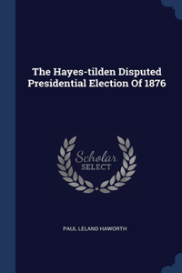 The Hayes-tilden Disputed Presidential Election Of 1876