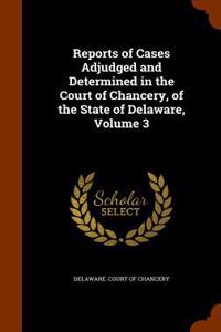 Reports of Cases Adjudged and Determined in the Court of Chancery, of the State of Delaware, Volume 3