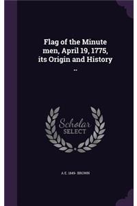 Flag of the Minute men, April 19, 1775, its Origin and History ..