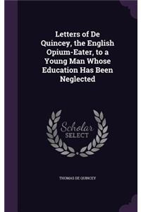 Letters of De Quincey, the English Opium-Eater, to a Young Man Whose Education Has Been Neglected