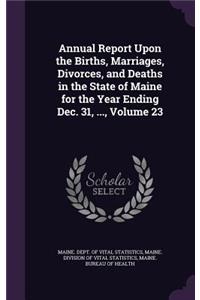 Annual Report Upon the Births, Marriages, Divorces, and Deaths in the State of Maine for the Year Ending Dec. 31, ..., Volume 23