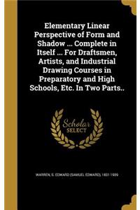 Elementary Linear Perspective of Form and Shadow ... Complete in Itself ... For Draftsmen, Artists, and Industrial Drawing Courses in Preparatory and High Schools, Etc. In Two Parts..