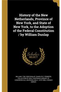 History of the New Netherlands, Province of New York, and State of New York, to the Adoption of the Federal Constitution / by William Dunlap