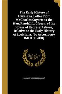 The Early History of Louisiana. Letter From Mr.Charles Gayarre to the Hon. Randall L. Gibson, of the House of Representatives, Relative to the Early History of Louisiana. [To Accompany Bill H. R. 4191]