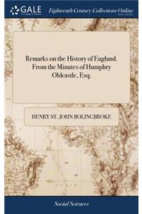 Remarks on the History of England. From the Minutes of Humphry Oldcastle, Esq;