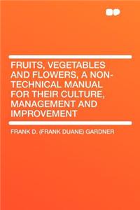 Fruits, Vegetables and Flowers, a Non-Technical Manual for Their Culture, Management and Improvement