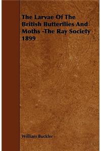 The Larvae Of The British Butterflies And Moths -The Ray Society 1899