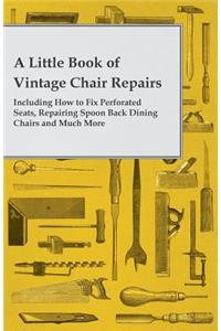 Little Book of Vintage Chair Repairs - Including How to Fix Perforated Seats, Repairing Spoon Back Dining Chairs and Much More