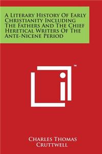 Literary History Of Early Christianity Including The Fathers And The Chief Heretical Writers Of The Ante-Nicene Period