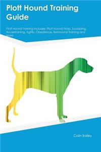 Plott Hound Training Guide Plott Hound Training Includes: Plott Hound Tricks, Socializing, Housetraining, Agility, Obedience, Behavioral Training and More